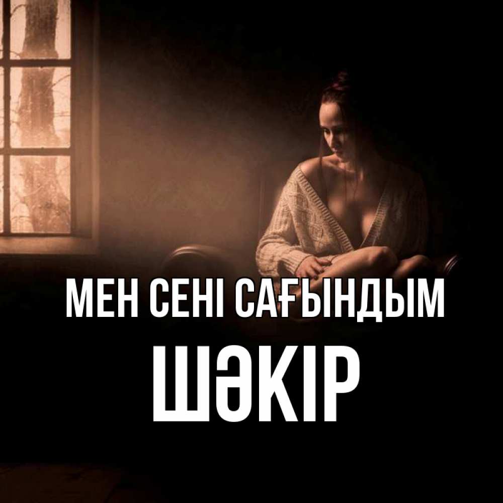 Күн сайын ашық хат с именем, ШӘКІР Мен сені сағындым приходи в гости ко мне Онлайн тегін жүктеп алу тілектері бар керемет карта 