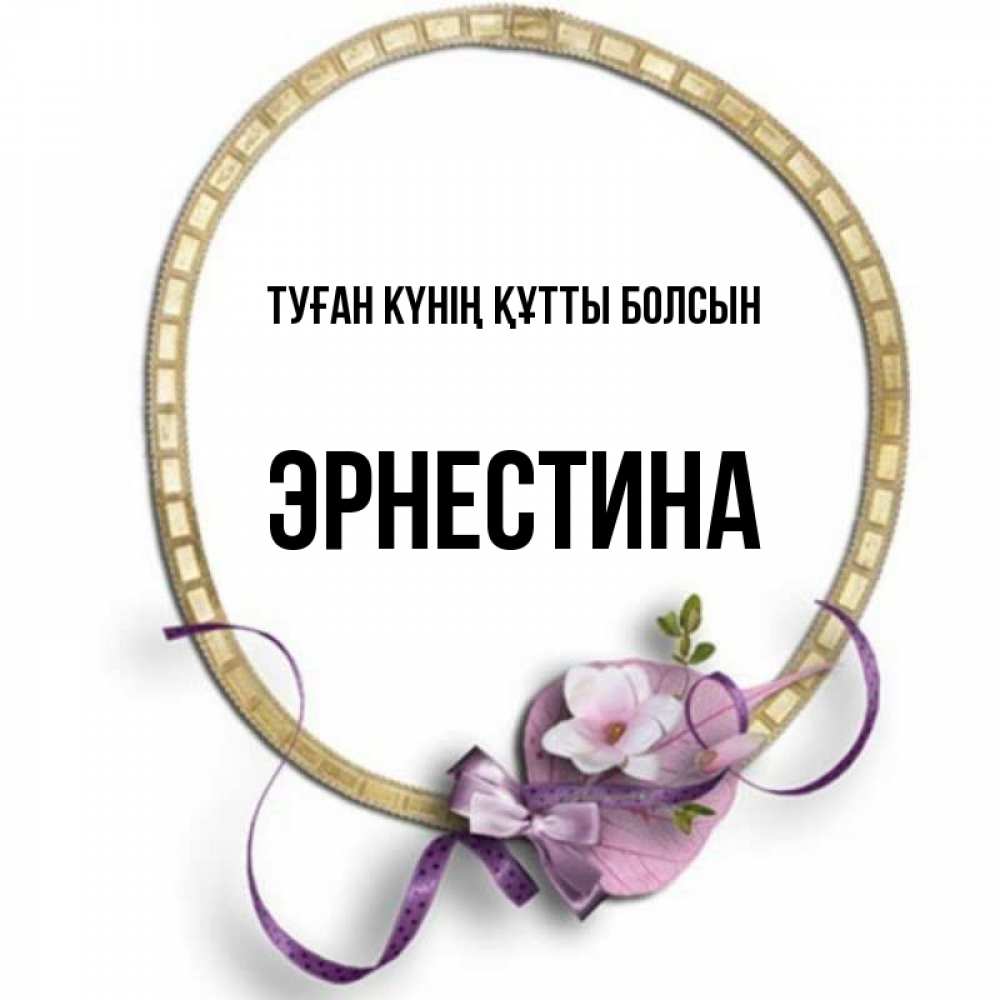 Күн сайын ашық хат с именем, Эрнестина Туған күнің құтты болсын золотая рамочка Онлайн тегін жүктеп алу тілектері бар керемет карта 