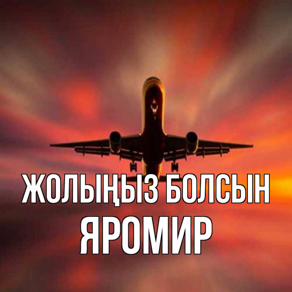 Күн сайын ашық хат с именем, Яромир Жолыңыз болсын самолет набирает высоту Онлайн тегін жүктеп алу тілектері бар керемет карта 