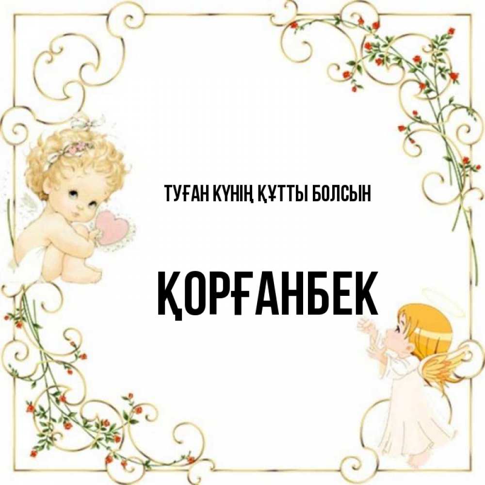 Күн сайын ашық хат с именем, Қорғанбек Туған күнің құтты болсын ангелы желают прекрасных именин Онлайн тегін жүктеп алу тілектері бар керемет карта 