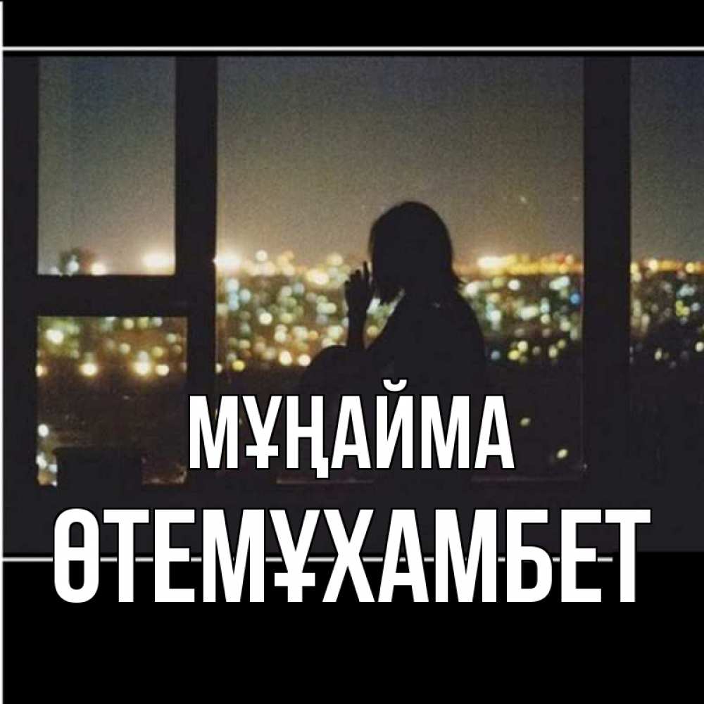 Күн сайын ашық хат с именем, ӨТЕМҰХАМБЕТ Мұңайма смотрит на ночной город Онлайн тегін жүктеп алу тілектері бар керемет карта 