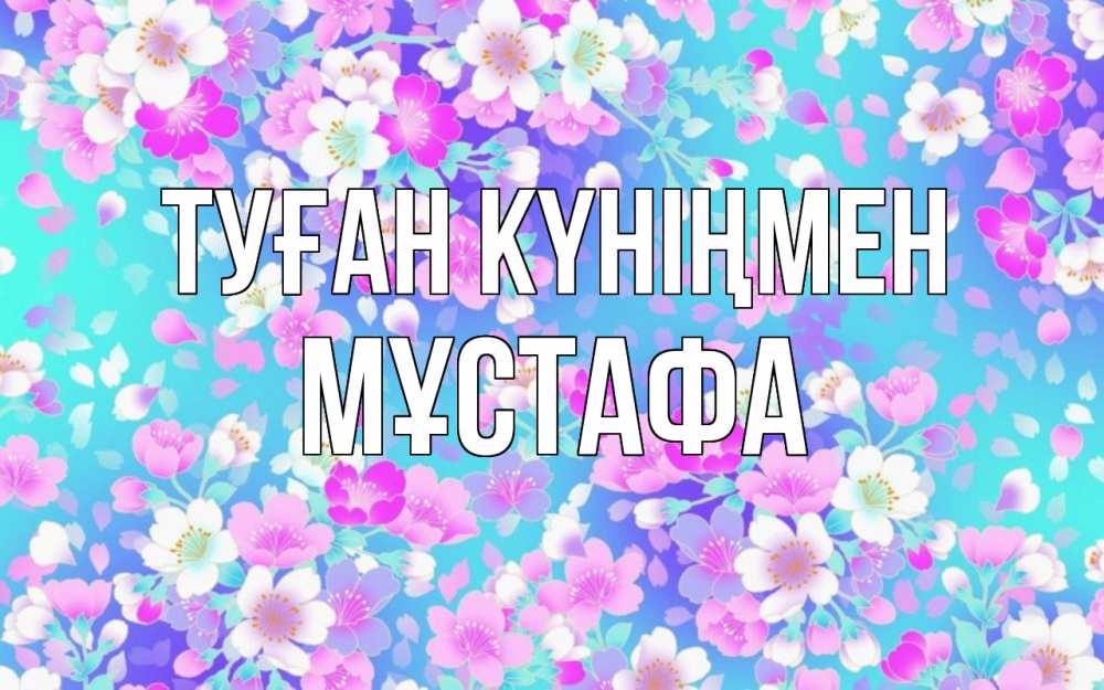 Күн сайын ашық хат с именем, МҰСТАФА Туған күніңмен открытка с заливкой Онлайн тегін жүктеп алу тілектері бар керемет карта 