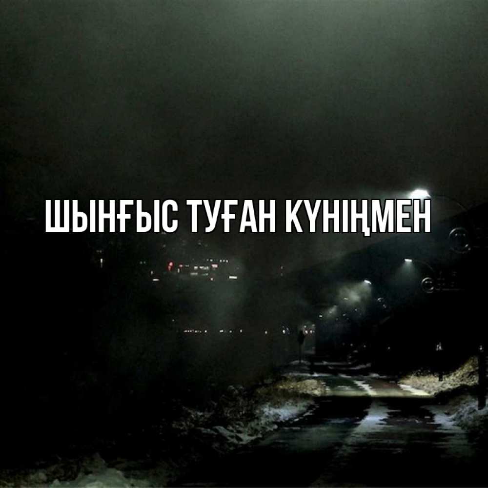 Картинка  с именем , ШЫНҒЫС! ТУҒАН КҮНІҢМЕН!