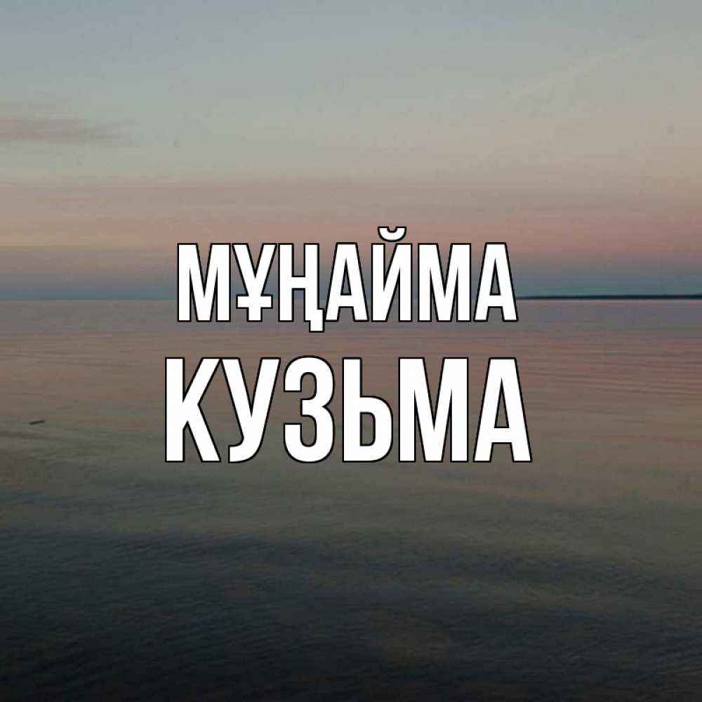 Күн сайын ашық хат с именем, Кузьма Мұңайма водная гладь Онлайн тегін жүктеп алу тілектері бар керемет карта 