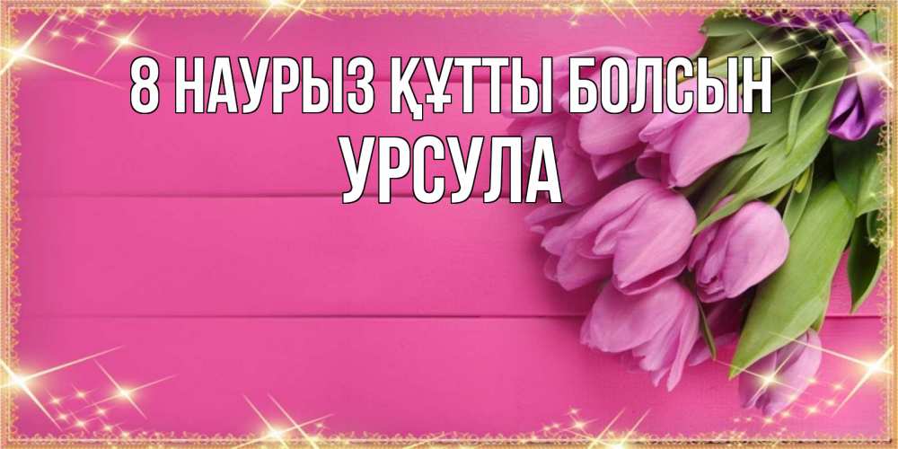 Күн сайын ашық хат с именем, Урсула 8 наурыз құтты болсын открытка для фотошопа с подписью Онлайн тегін жүктеп алу тілектері бар керемет карта 