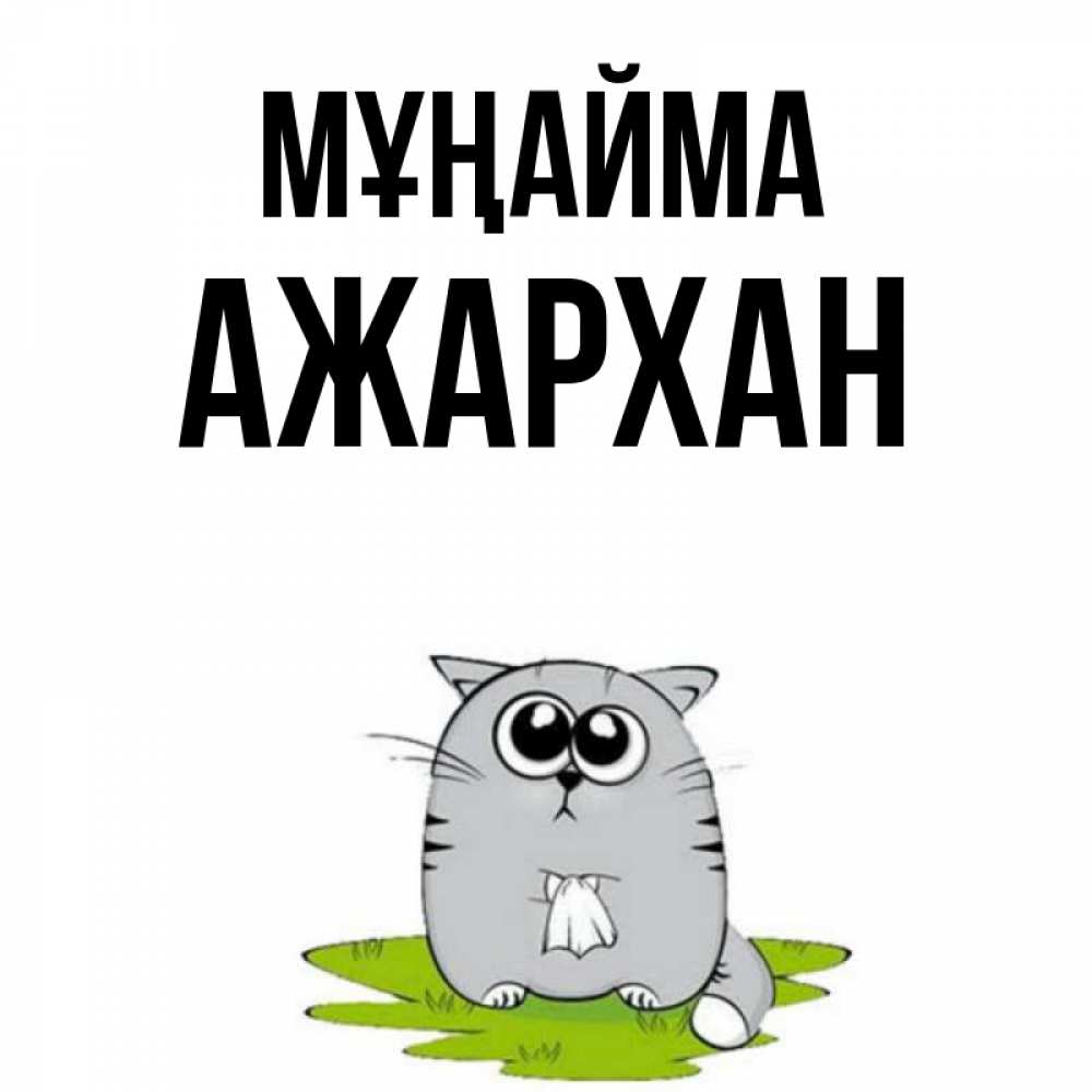 Күн сайын ашық хат с именем, АЖАРХАН Мұңайма грустный котяра Онлайн тегін жүктеп алу тілектері бар керемет карта 