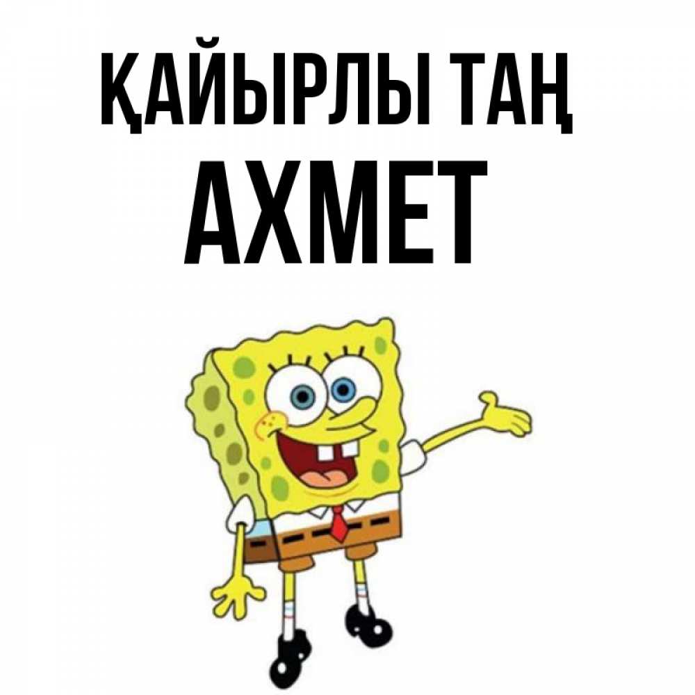 Күн сайын ашық хат с именем, Ахмет Қайырлы таң губка боб улыбается Онлайн тегін жүктеп алу тілектері бар керемет карта 