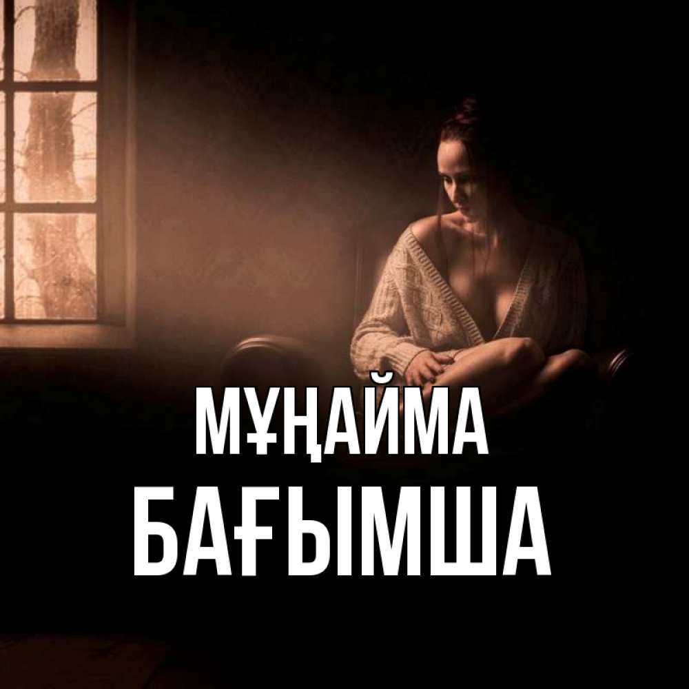 Күн сайын ашық хат с именем, БАҒЫМША Мұңайма сидя у окна Онлайн тегін жүктеп алу тілектері бар керемет карта 