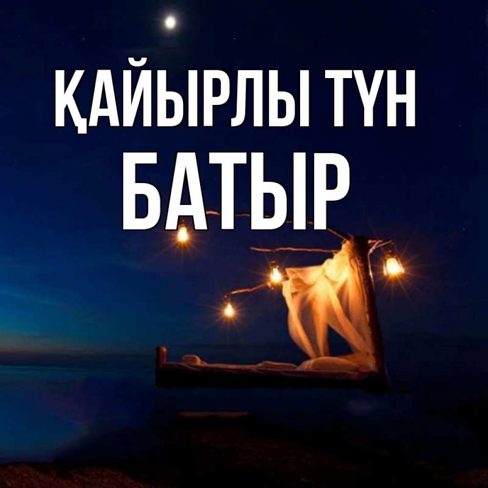 Күн сайын ашық хат с именем, Батыр Қайырлы түн милый мой Онлайн тегін жүктеп алу тілектері бар керемет карта 