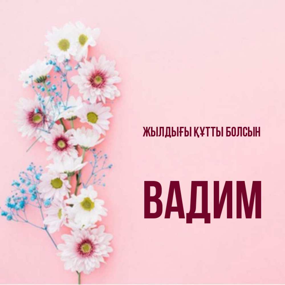 Күн сайын ашық хат с именем, Вадим Жылдығы құтты болсын Родная моя с днем рождения тебя картинка с цветами белыми и голубыми Онлайн тегін жүктеп алу тілектері бар керемет карта 