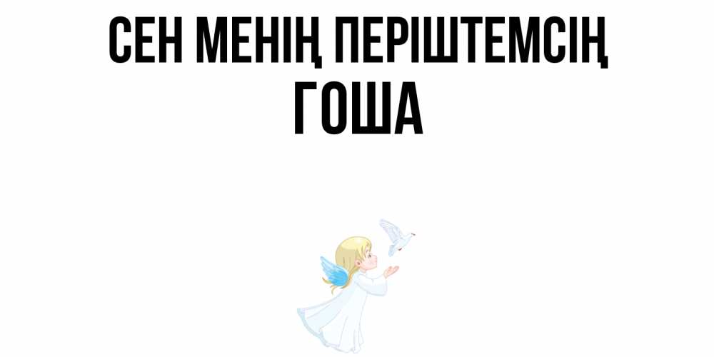 Күн сайын ашық хат с именем, Гоша Сен менің періштемсің ангел, голубь Онлайн тегін жүктеп алу тілектері бар керемет карта 