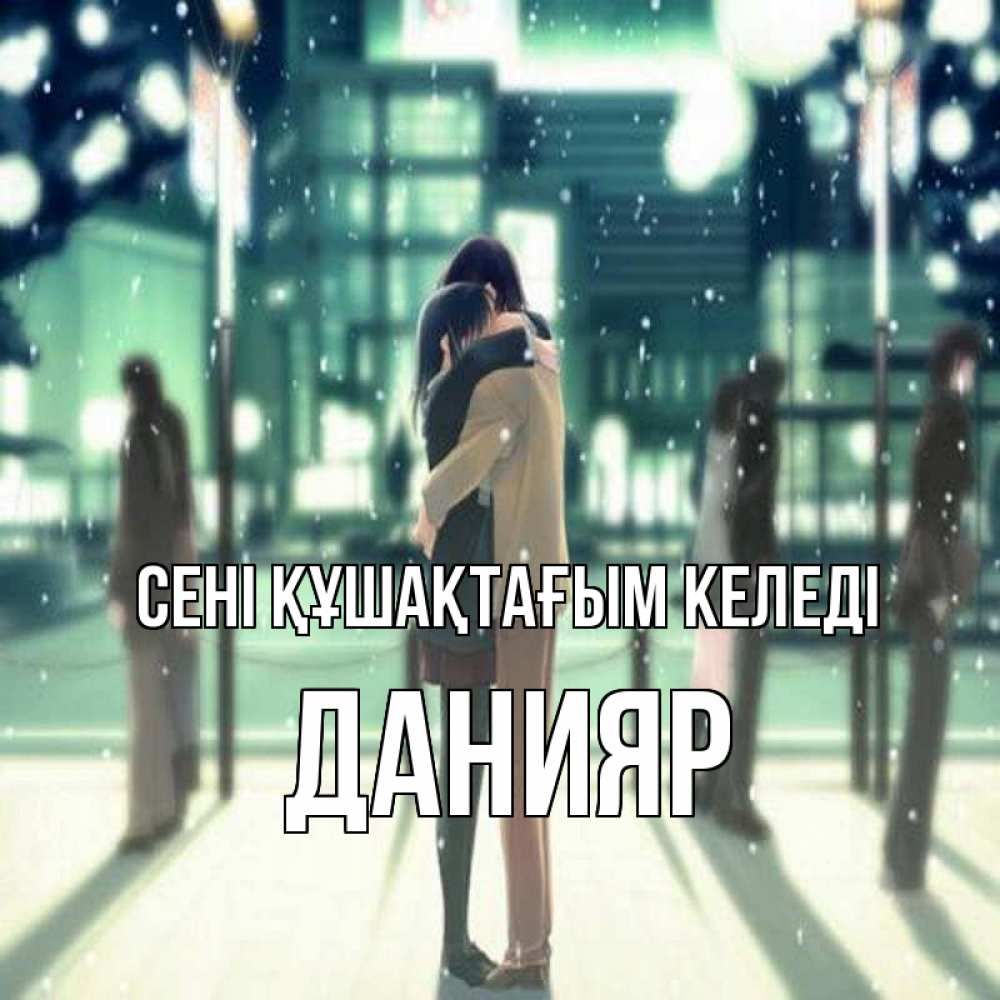 Күн сайын ашық хат с именем, Данияр сені құшақтағым келеді парень обнимает подругу Онлайн тегін жүктеп алу тілектері бар керемет карта 