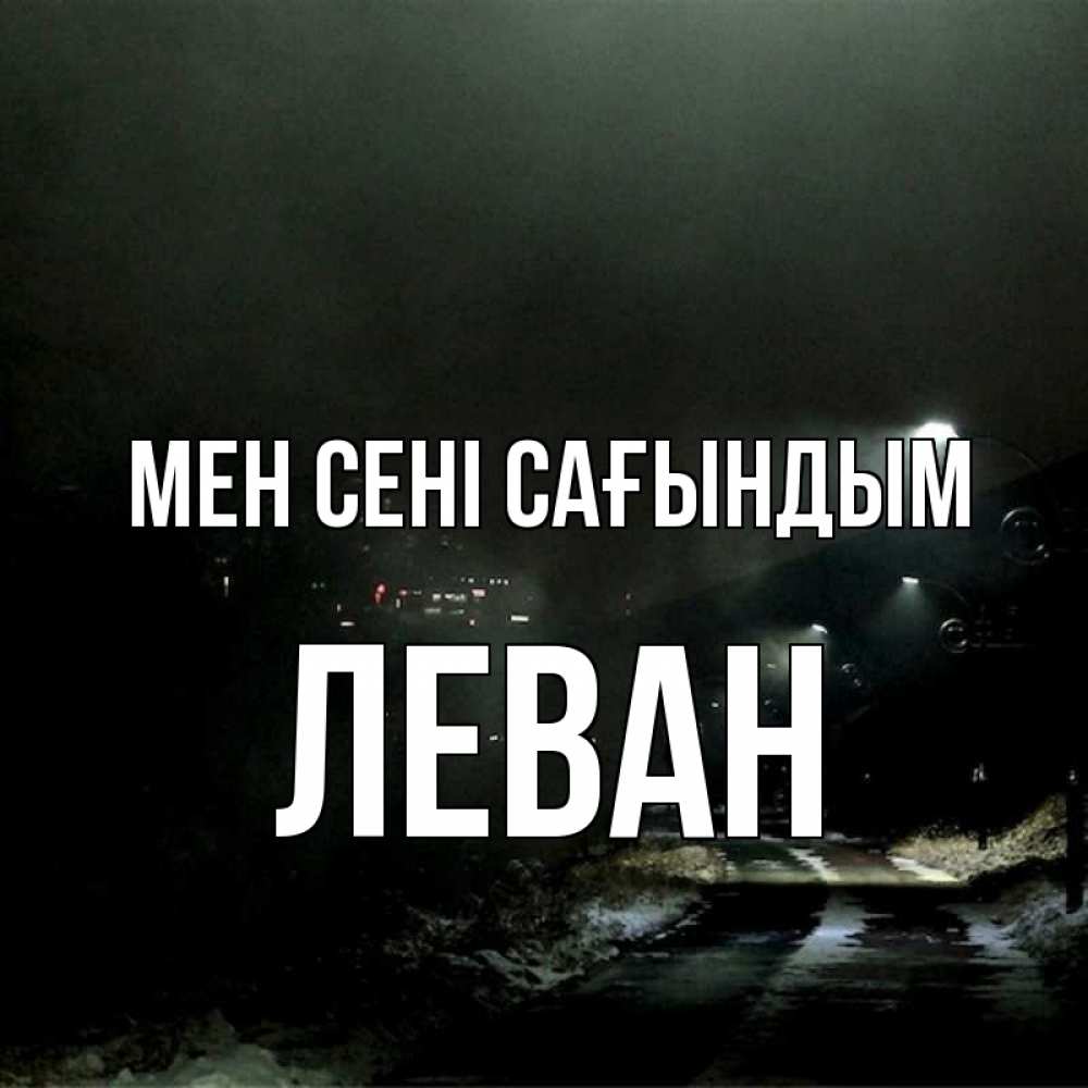 Күн сайын ашық хат с именем, Леван Мен сені сағындым окраина города Онлайн тегін жүктеп алу тілектері бар керемет карта 