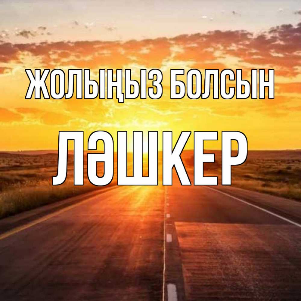 Күн сайын ашық хат с именем, ЛӘШКЕР Жолыңыз болсын солнечный свет, закат Онлайн тегін жүктеп алу тілектері бар керемет карта 