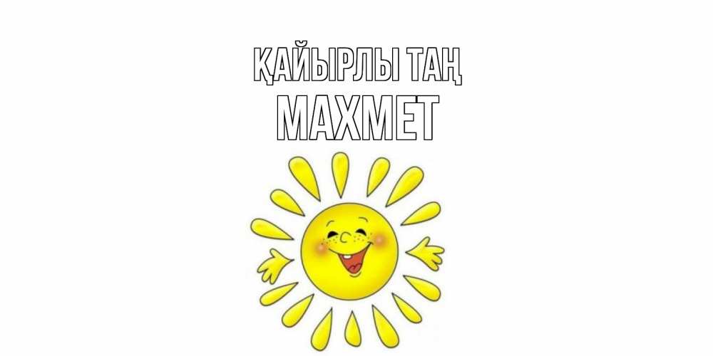 Күн сайын ашық хат с именем, МАХМЕТ Қайырлы таң солнце Онлайн тегін жүктеп алу тілектері бар керемет карта 