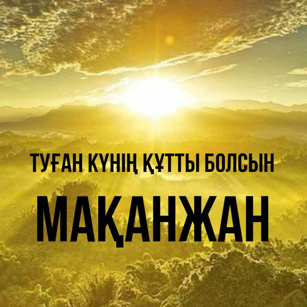 Күн сайын ашық хат с именем, Мақанжан Туған күнің құтты болсын леса и небо в желтом Онлайн тегін жүктеп алу тілектері бар керемет карта 