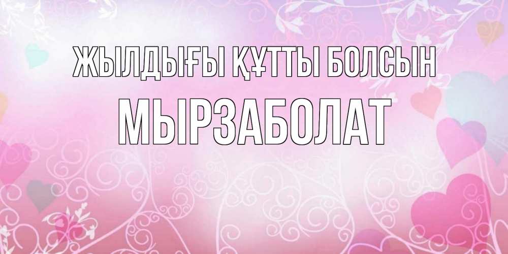 Күн сайын ашық хат с именем, Мырзаболат Жылдығы құтты болсын розовые сердечки и узоры Онлайн тегін жүктеп алу тілектері бар керемет карта 