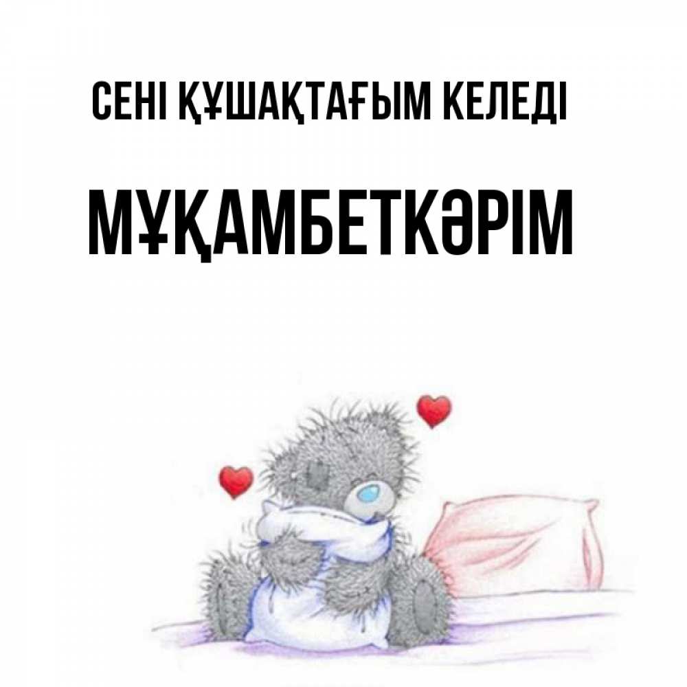 Күн сайын ашық хат с именем, Мұқамбеткәрім сені құшақтағым келеді сердечки мишка Тедди и кроватка Онлайн тегін жүктеп алу тілектері бар керемет карта 