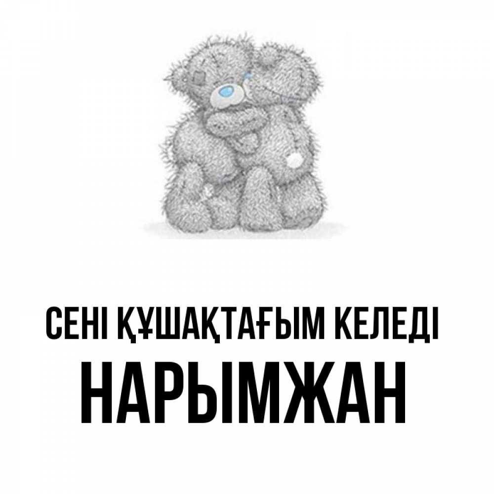 Күн сайын ашық хат с именем, НАРЫМЖАН сені құшақтағым келеді два теддика Онлайн тегін жүктеп алу тілектері бар керемет карта 