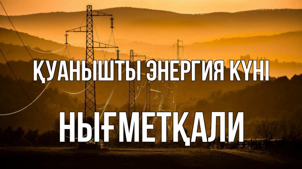 Күн сайын ашық хат с именем, НЫҒМЕТҚАЛИ Қуанышты энергия күні ЛЭП провода горы закат Онлайн тегін жүктеп алу тілектері бар керемет карта 
