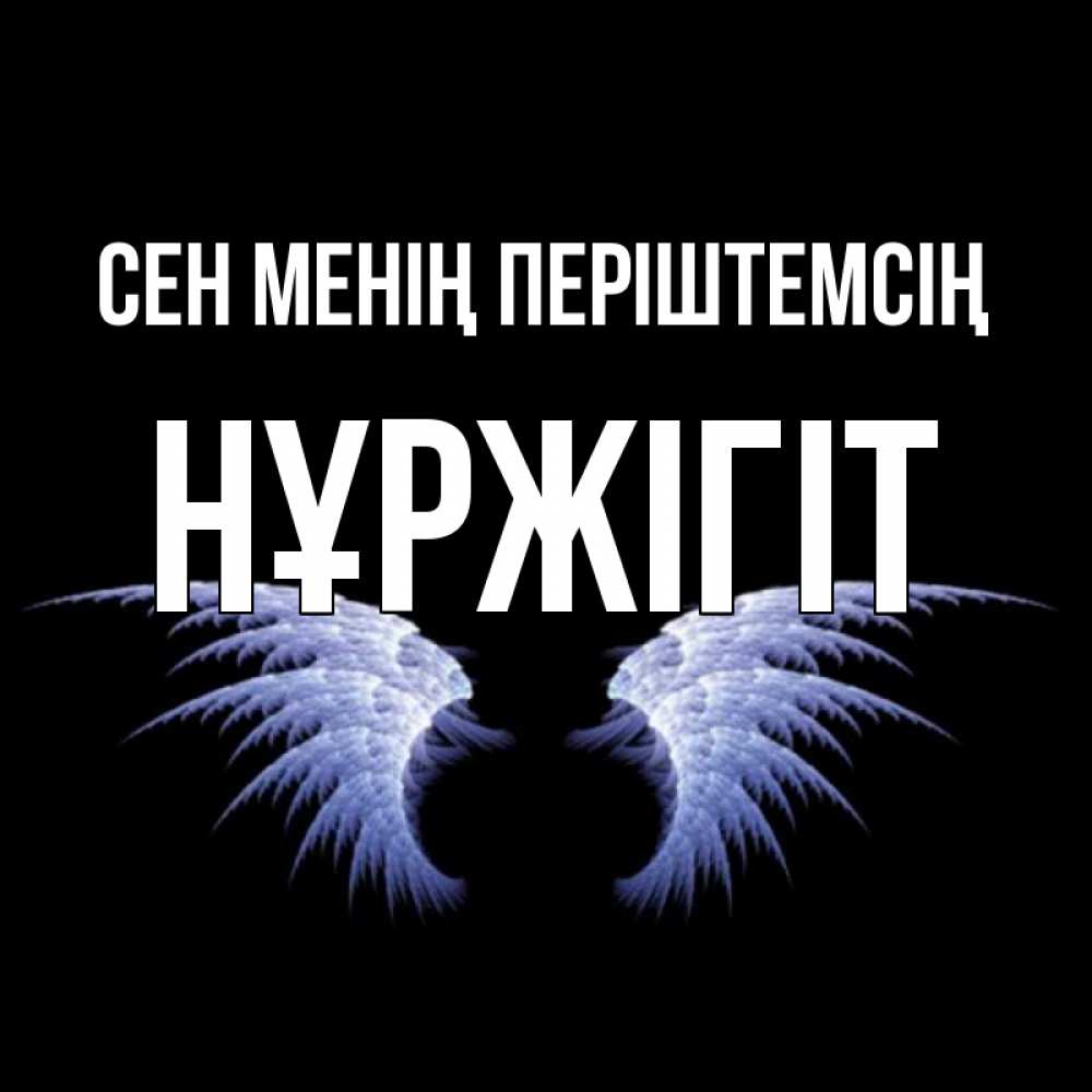Күн сайын ашық хат с именем, НҰРЖІГІТ Сен менің періштемсің ангельские крылья на черном фоне Онлайн тегін жүктеп алу тілектері бар керемет карта 