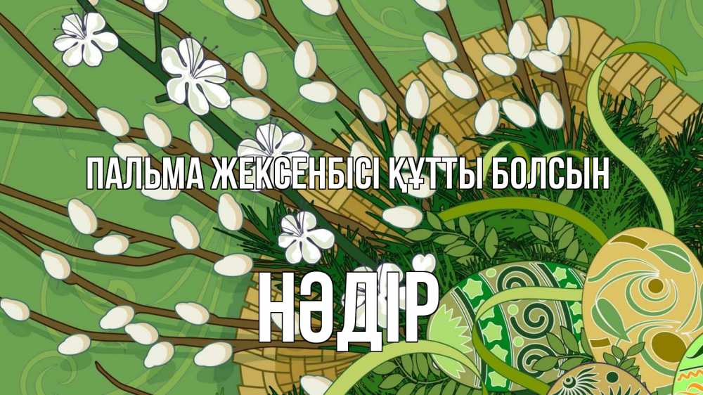 Күн сайын ашық хат с именем, НӘДІР Пальма жексенбісі құтты болсын верба Онлайн тегін жүктеп алу тілектері бар керемет карта 