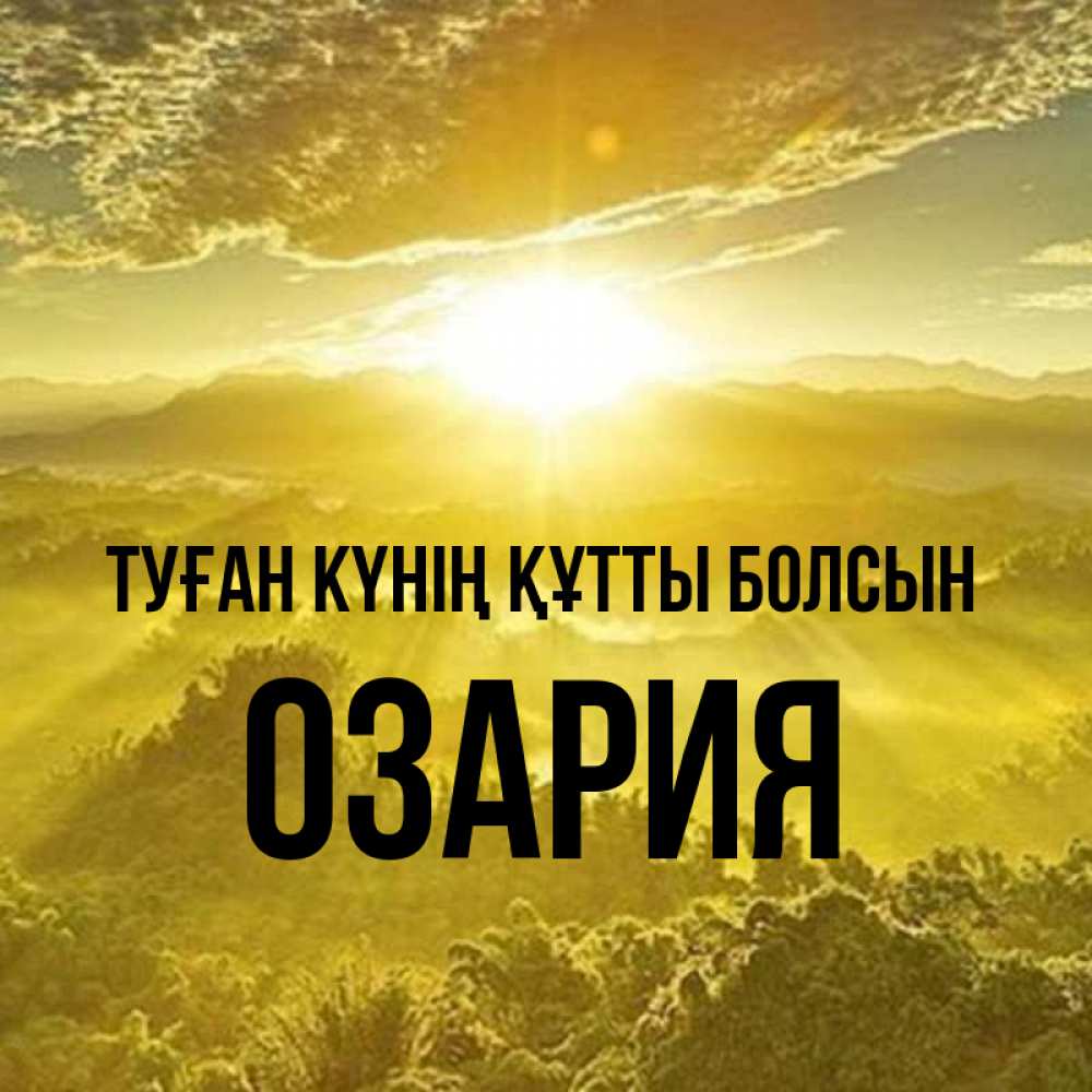 Күн сайын ашық хат с именем, ОЗАРИЯ Туған күнің құтты болсын леса и небо в желтом Онлайн тегін жүктеп алу тілектері бар керемет карта 
