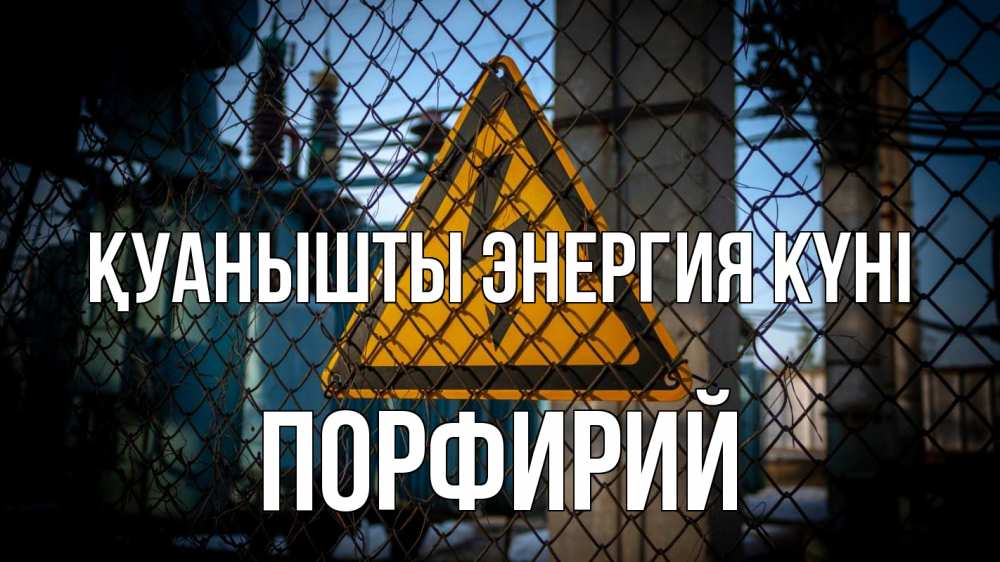 Күн сайын ашық хат с именем, Порфирий Қуанышты энергия күні трансформаторная подстанция Онлайн тегін жүктеп алу тілектері бар керемет карта 