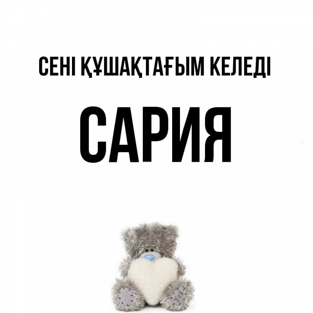 Күн сайын ашық хат с именем, САРИЯ сені құшақтағым келеді медвежонок с сердечком белого цвета Онлайн тегін жүктеп алу тілектері бар керемет карта 
