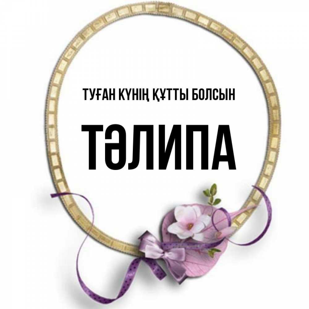 Күн сайын ашық хат с именем, ТӘЛИПА Туған күнің құтты болсын золотая рамочка Онлайн тегін жүктеп алу тілектері бар керемет карта 