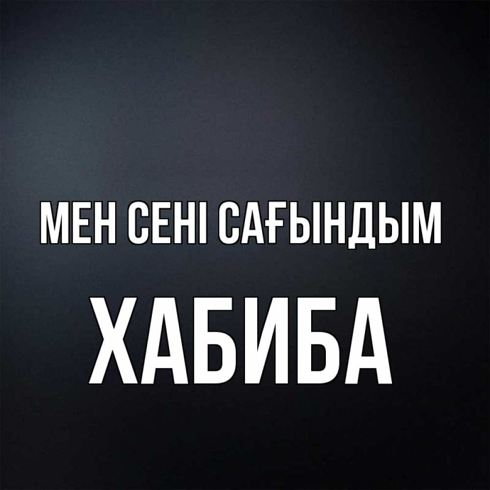 Күн сайын ашық хат с именем, ХАБИБА Мен сені сағындым с подписью Онлайн тегін жүктеп алу тілектері бар керемет карта 