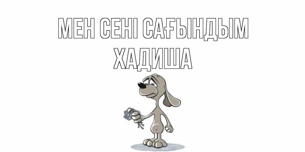 Күн сайын ашық хат с именем, ХАДИША Мен сені сағындым я по тебе скучаю с песиком Онлайн тегін жүктеп алу тілектері бар керемет карта 
