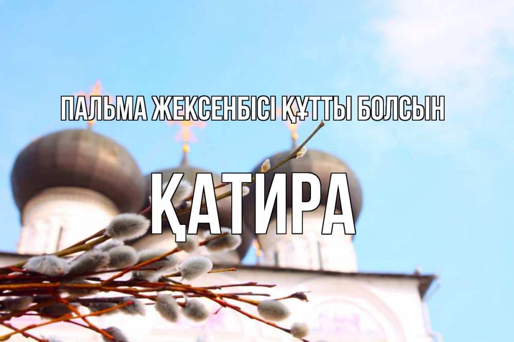 Күн сайын ашық хат с именем, ҚАТИРА Пальма жексенбісі құтты болсын верба Онлайн тегін жүктеп алу тілектері бар керемет карта 