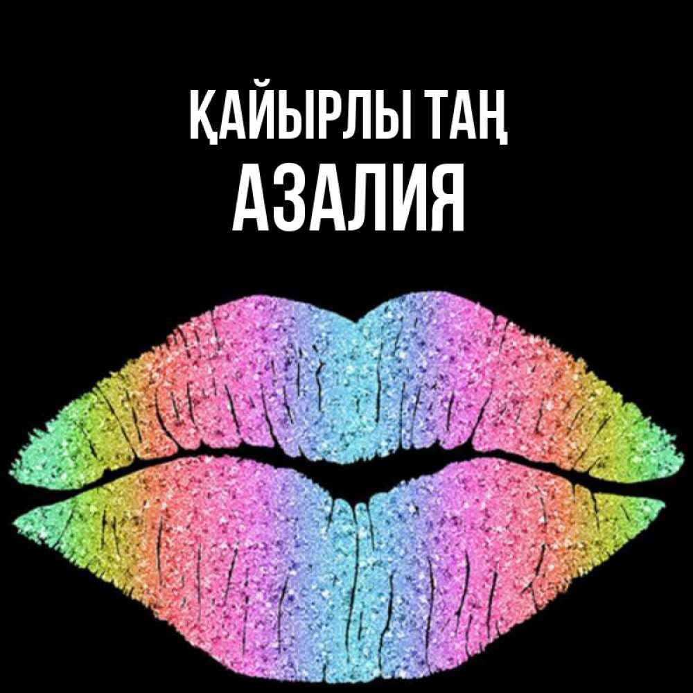 Күн сайын ашық хат с именем, Азалия Қайырлы таң радужные губы Онлайн тегін жүктеп алу тілектері бар керемет карта 