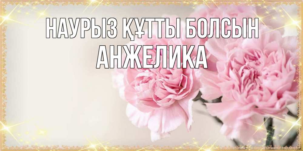 Күн сайын ашық хат с именем, Анжелика Наурыз құтты болсын открытка с розовыми цветами в рамочке с подписью на 8 марта Онлайн тегін жүктеп алу тілектері бар керемет карта 