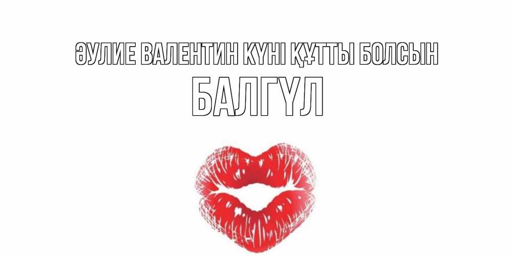 Күн сайын ашық хат с именем, БАЛГҮЛ Әулие Валентин күні құтты болсын поцелуй на валентинке с именем Онлайн тегін жүктеп алу тілектері бар керемет карта 