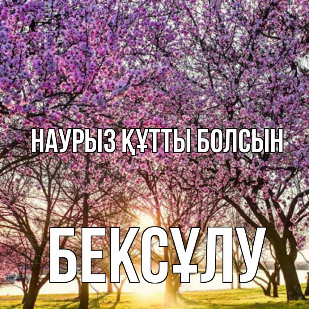 Күн сайын ашық хат с именем, БЕКСҰЛУ Наурыз құтты болсын наурыз Онлайн тегін жүктеп алу тілектері бар керемет карта 