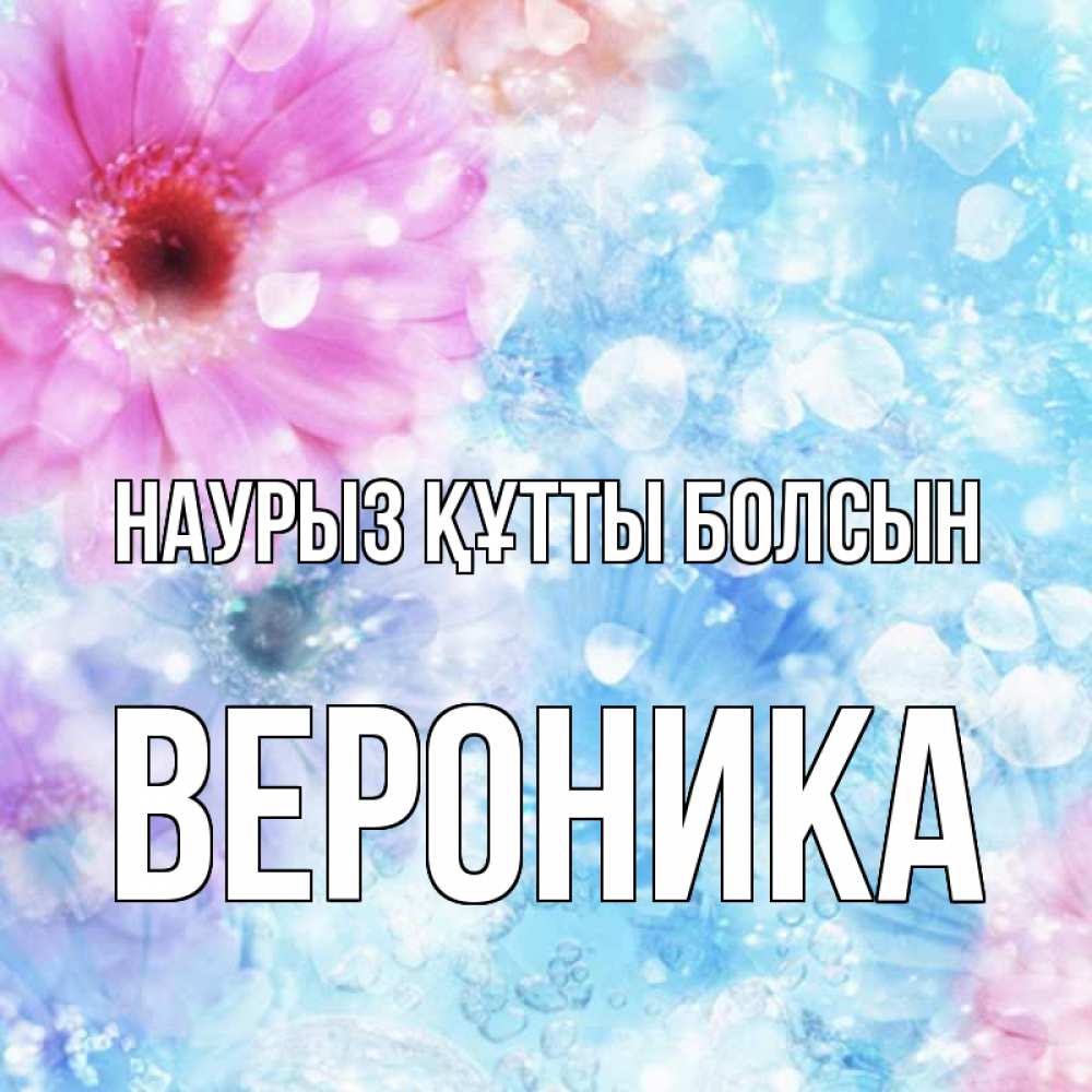 Күн сайын ашық хат с именем, Вероника Наурыз құтты болсын цветы Онлайн тегін жүктеп алу тілектері бар керемет карта 