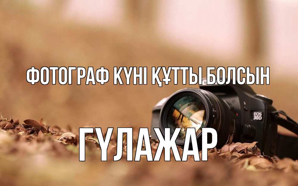 Күн сайын ашық хат с именем, ГҮЛАЖАР Фотограф күні құтты болсын с днем фотографа Онлайн тегін жүктеп алу тілектері бар керемет карта 