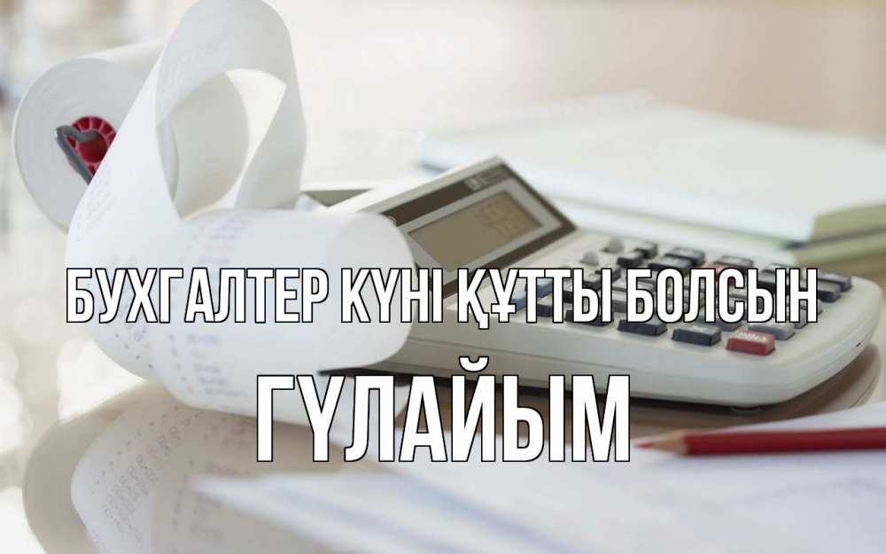 Күн сайын ашық хат с именем, ГҮЛАЙЫМ бухгалтер күні құтты болсын калькулятор Онлайн тегін жүктеп алу тілектері бар керемет карта 