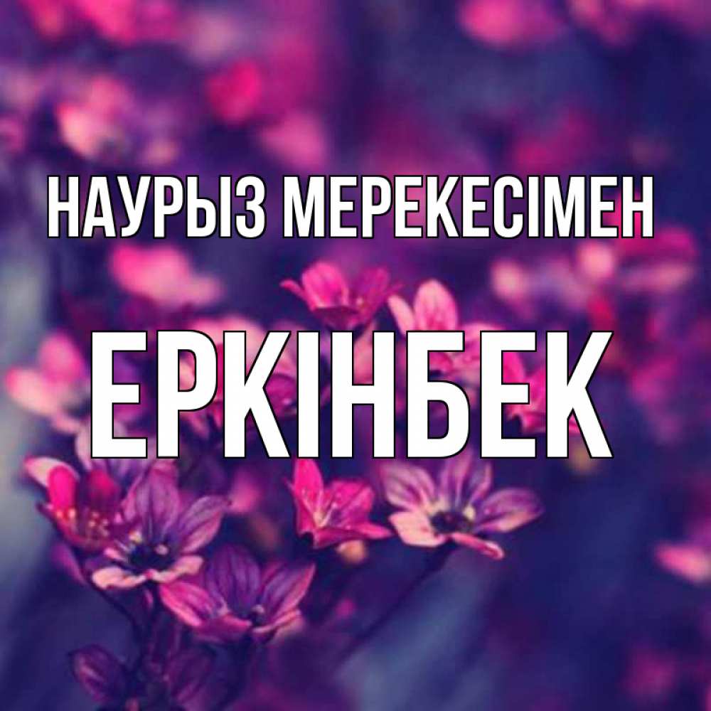 Күн сайын ашық хат с именем, Еркінбек Наурыз мерекесімен небольшие цветы 1 Онлайн тегін жүктеп алу тілектері бар керемет карта 