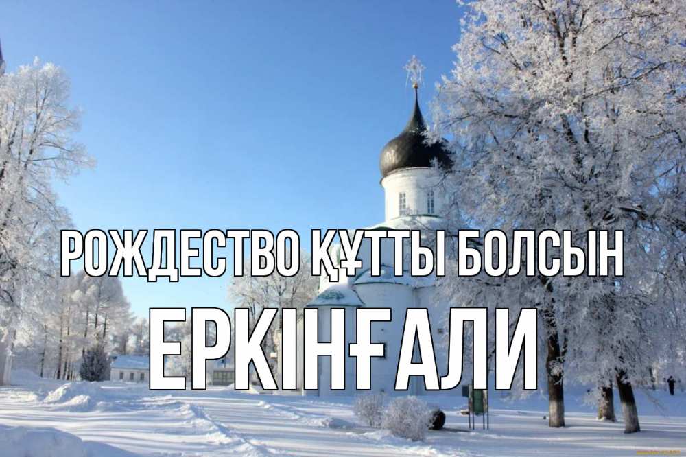 Күн сайын ашық хат с именем, Еркінғали Рождество құтты болсын Рождество, церковь, храм, зимний лес Онлайн тегін жүктеп алу тілектері бар керемет карта 