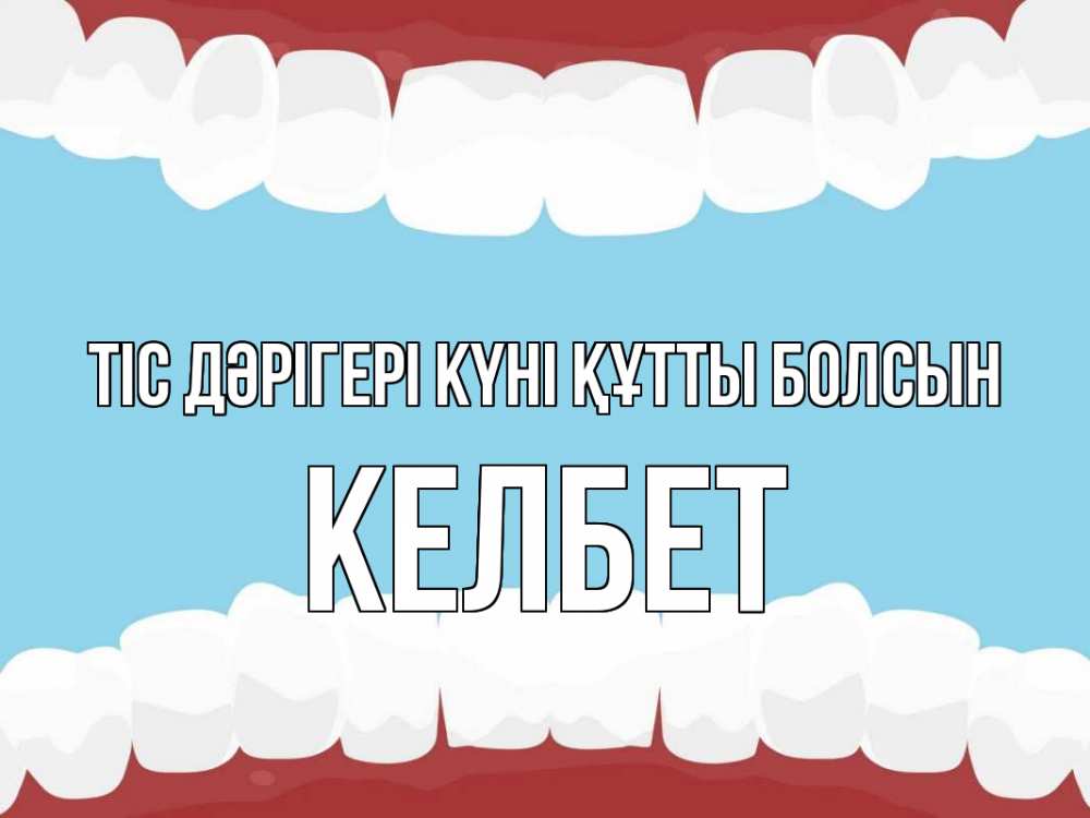 Күн сайын ашық хат с именем, КЕЛБЕТ Тіс дәрігері күні құтты болсын с днем стоматолога Онлайн тегін жүктеп алу тілектері бар керемет карта 