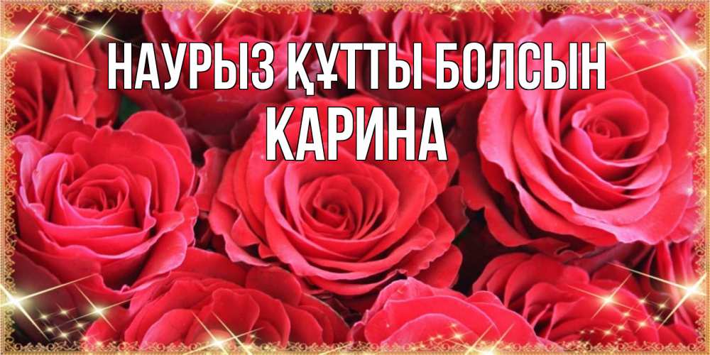 Күн сайын ашық хат с именем, Карина Наурыз құтты болсын открытки на наурыз Онлайн тегін жүктеп алу тілектері бар керемет карта 