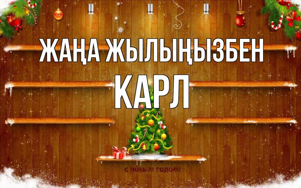 Күн сайын ашық хат с именем, Карл Жаңа жылыңызбен с новым годом Онлайн тегін жүктеп алу тілектері бар керемет карта 