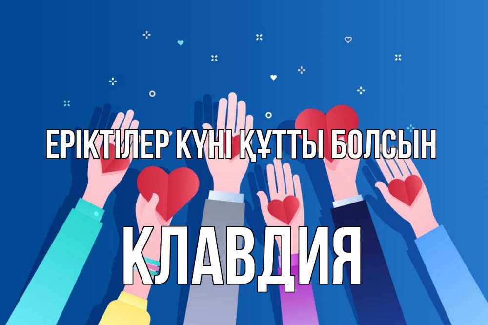 Күн сайын ашық хат с именем, Клавдия Еріктілер күні құтты болсын С днем волонтера Онлайн тегін жүктеп алу тілектері бар керемет карта 