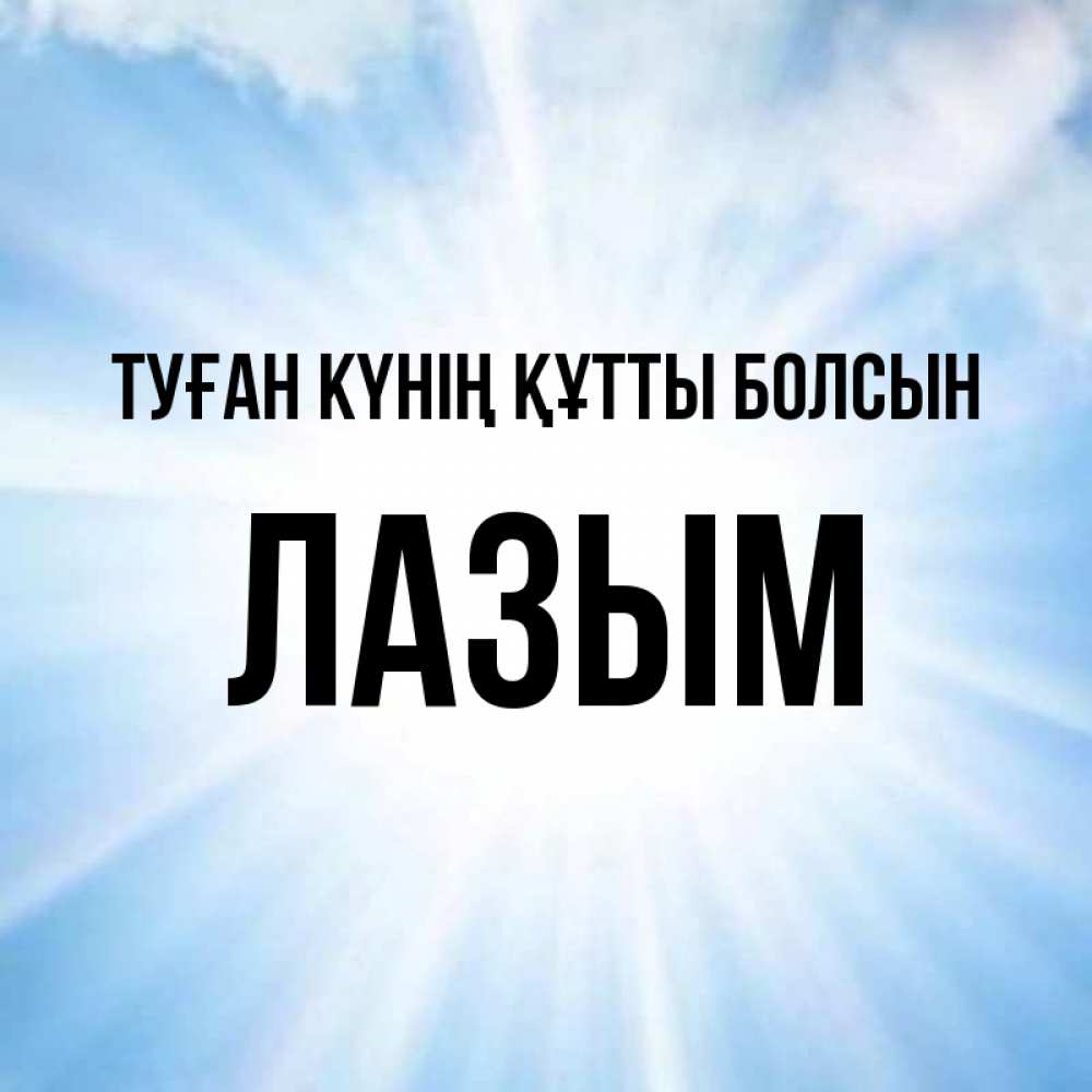 Күн сайын ашық хат с именем, ЛАЗЫМ Туған күнің құтты болсын свет небесный Онлайн тегін жүктеп алу тілектері бар керемет карта 