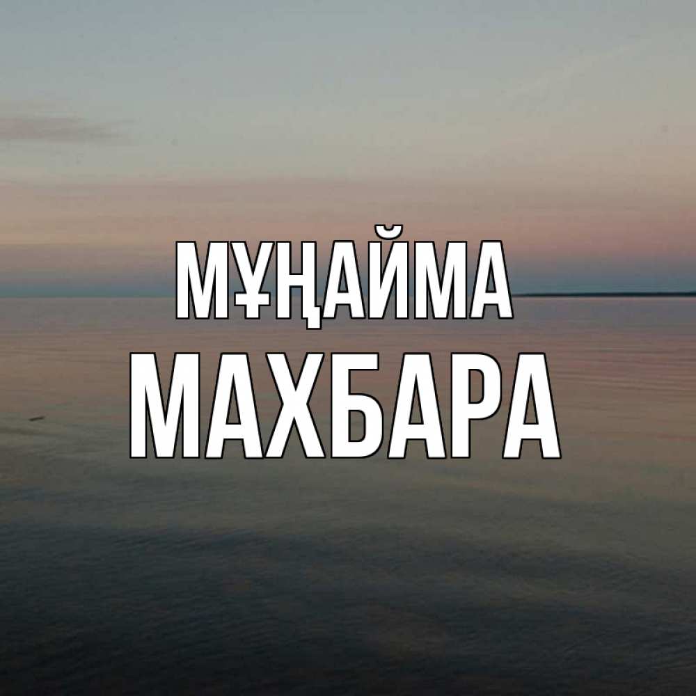 Күн сайын ашық хат с именем, МАХБАРА Мұңайма водная гладь Онлайн тегін жүктеп алу тілектері бар керемет карта 
