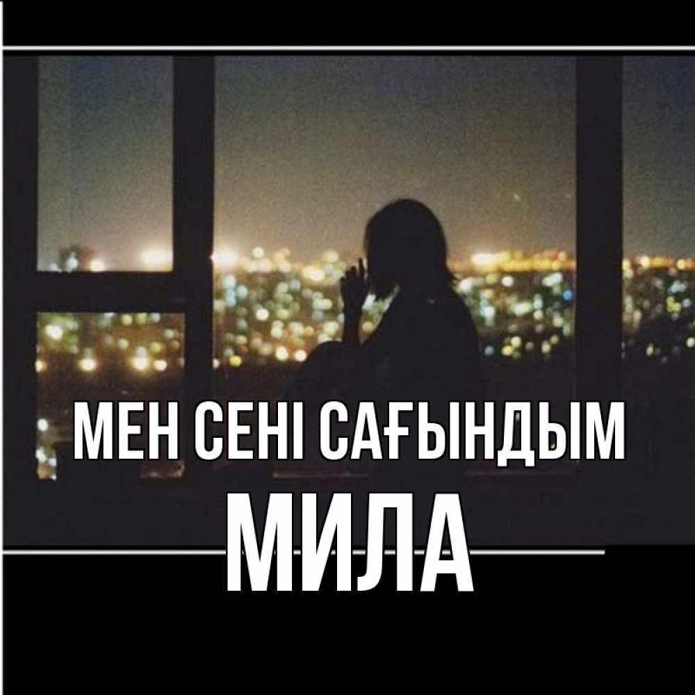 Күн сайын ашық хат с именем, Мила Мен сені сағындым у окна Онлайн тегін жүктеп алу тілектері бар керемет карта 