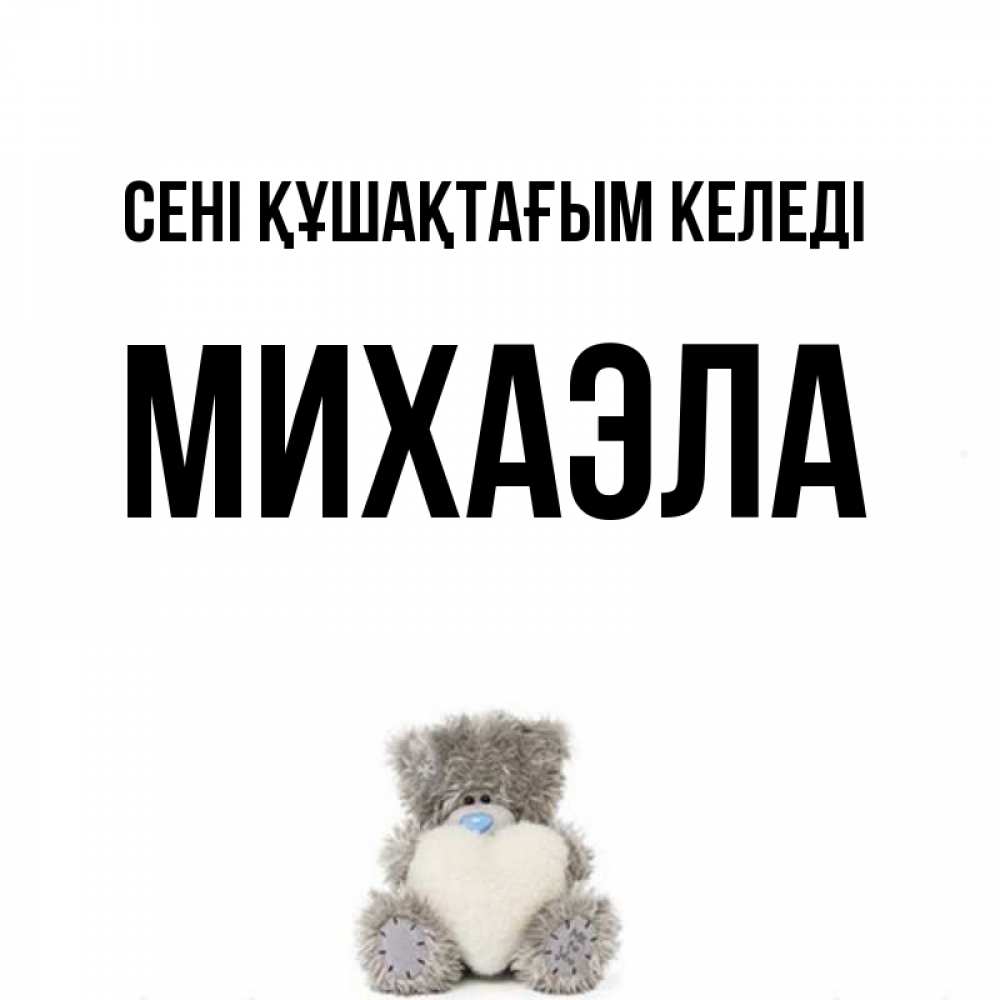 Күн сайын ашық хат с именем, Михаэла сені құшақтағым келеді медвежонок с сердечком белого цвета Онлайн тегін жүктеп алу тілектері бар керемет карта 